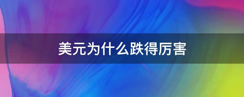 美元为什么跌得厉害 美元为什么跌得这么厉害