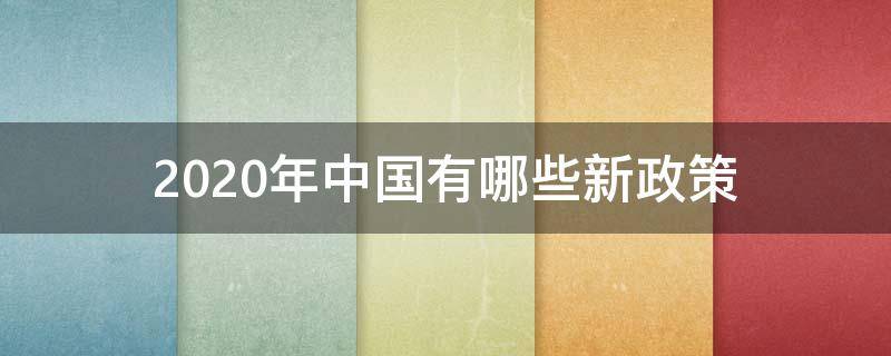 2020年中国有哪些新政策 2020年中国有哪些新政策出台