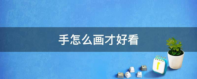 手怎么画才好看（人的手怎么画才好看）