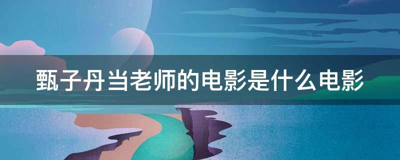甄子丹当老师的电影是什么电影 甄子丹当老师的那部电影叫什么名字