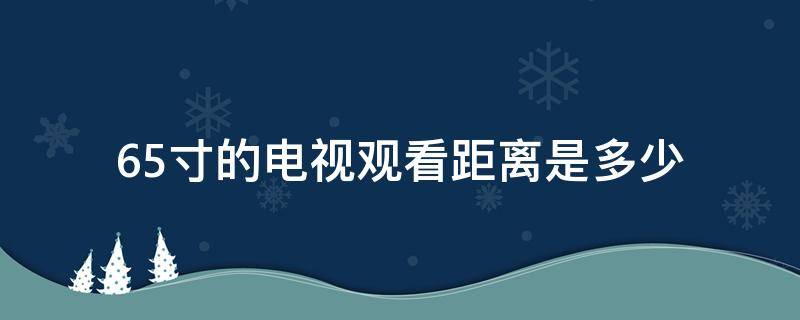 65寸的电视观看距离是多少（65寸电视尺寸观看距离）