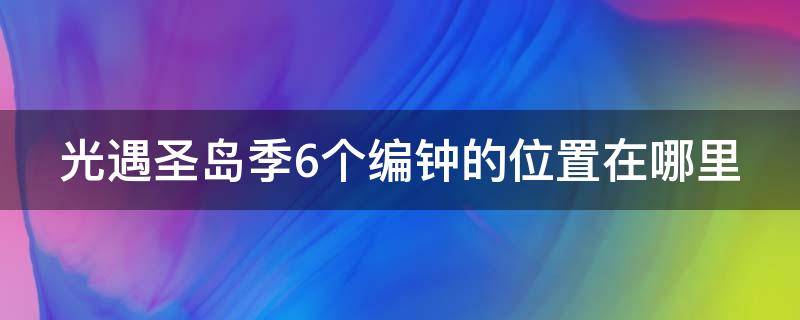光遇圣岛季6个编钟的位置在哪里 光遇圣岛季5个编钟的位置在哪里