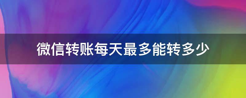 微信转账每天最多能转多少 微信转账每天最多转多少钱