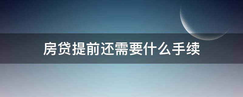 房贷提前还需要什么手续 房贷提前还款需要什么手续