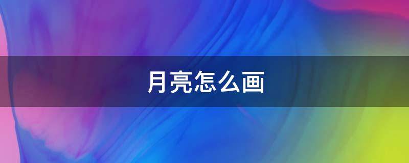 月亮怎么画 月亮怎么画才真实一步一步