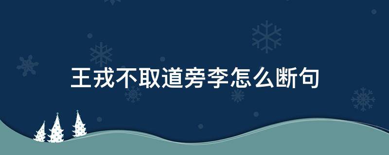 王戎不取道旁李怎么断句（王戎不取道旁李怎么断句?）