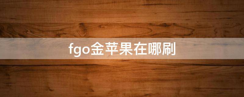 fgo金苹果在哪刷（fgo金石头哪里刷）