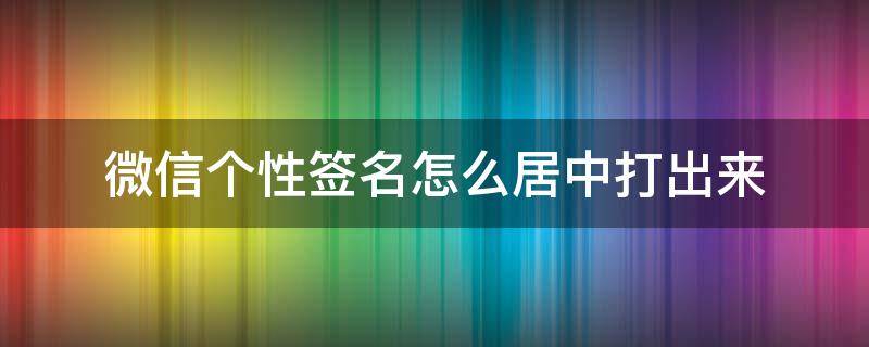 微信个性签名怎么居中打出来（微信个性签名怎么居中显示）