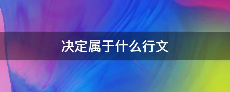 决定属于什么行文 可以使用决定行文的是