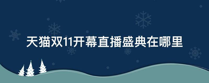 天猫双11开幕直播盛典在哪里 天猫双十一开幕盛典在哪里