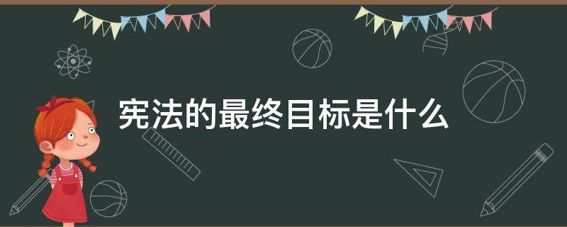 宪法的最终目标是什么 宪法的最终目的目标是