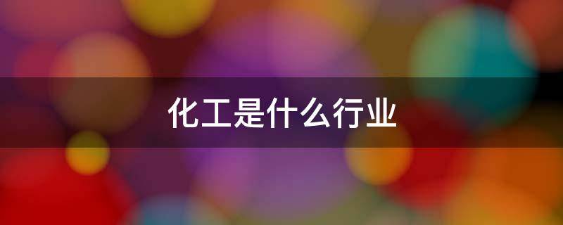 化工是什么行业 化工是什么行业类别