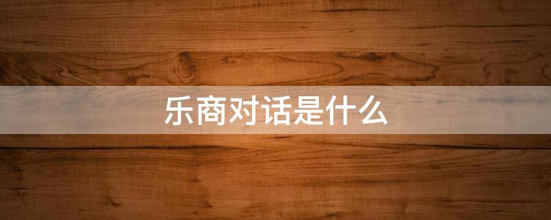 乐商对话是什么（乐商对话是什么课程）