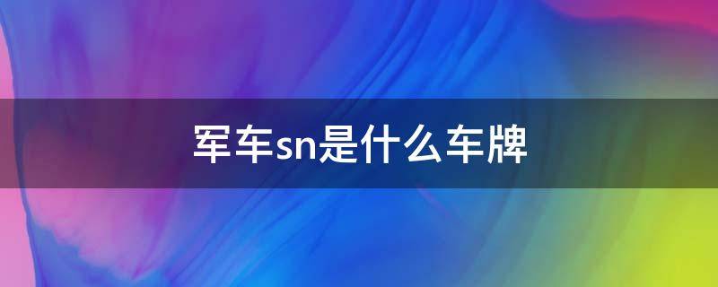 军车sn是什么车牌 军牌车SN