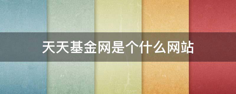 天天基金网是个什么网站 天天基金网是正规网站吗