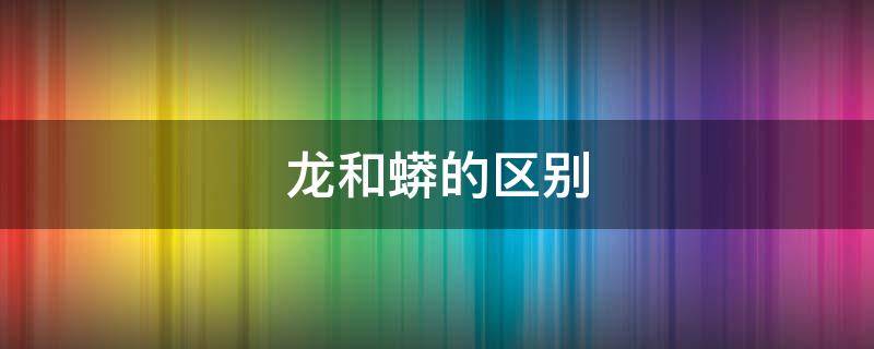 龙和蟒的区别（官服龙和蟒的区别）