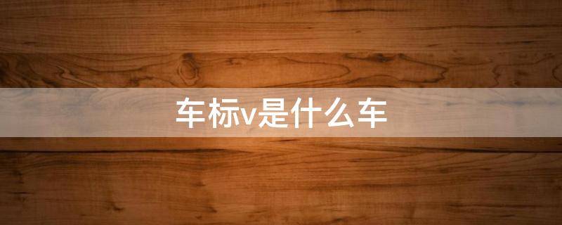 车标v是什么车 车标v是什么车跑车