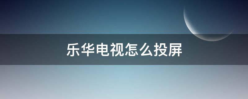 乐华电视怎么投屏（乐华电视怎么投屏不了）