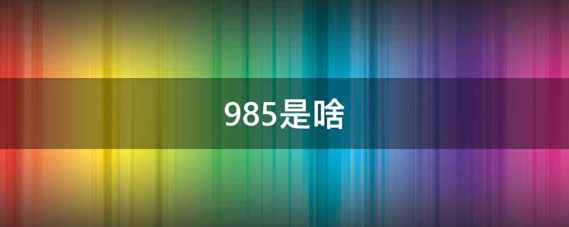 985是啥（985是啥学校?）