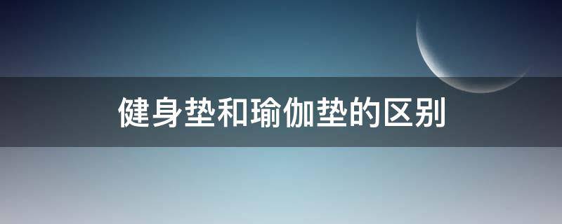 健身垫和瑜伽垫的区别（健身垫和瑜伽垫的区别在哪）