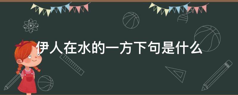 伊人在水的一方下句是什么 何为伊人在水一方上一句是