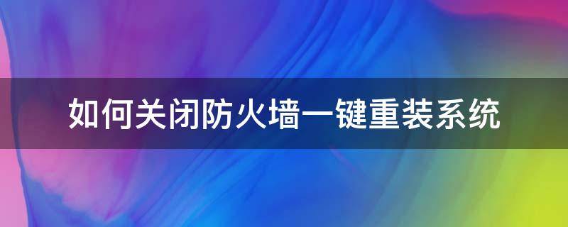 如何关闭防火墙一键重装系统 如何关闭防火墙一键重装系统命令