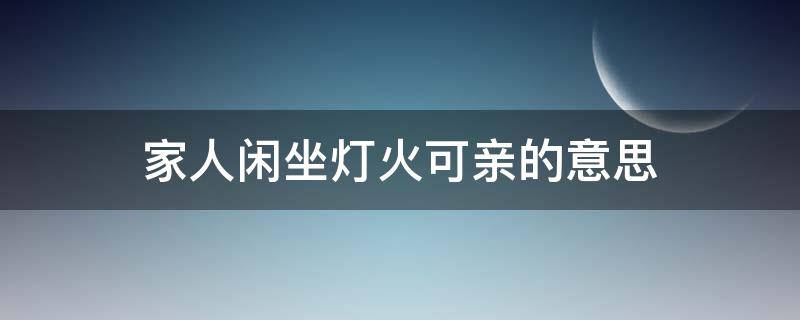 家人闲坐灯火可亲的意思 家人闲坐灯火可亲的意思是什么