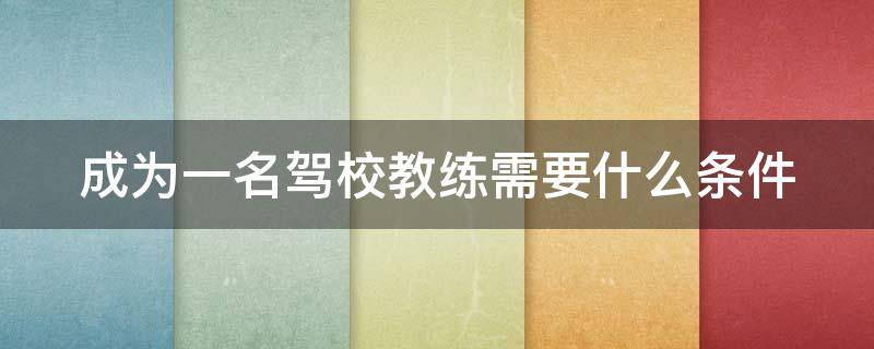 成为一名驾校教练需要什么条件 成为驾校教练的要求