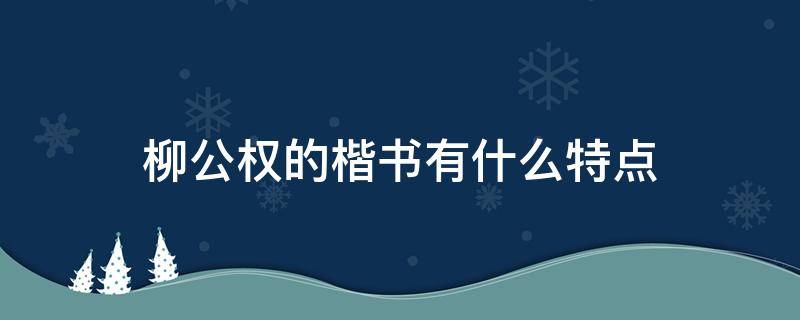 柳公权的楷书有什么特点 什么是柳公权的楷书代表作之一