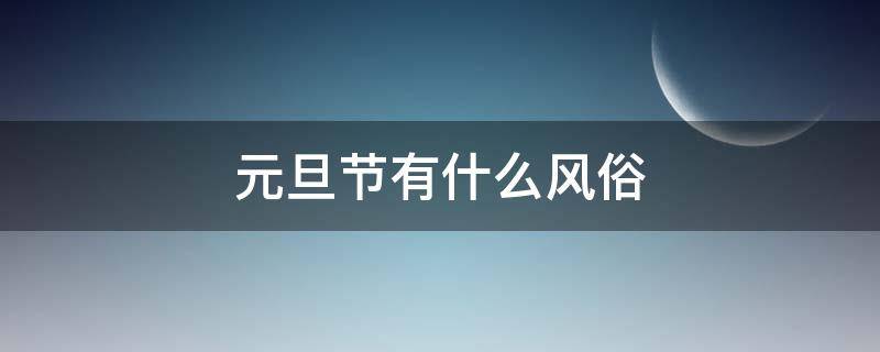 元旦节有什么风俗（元旦节有什么风俗 传统）