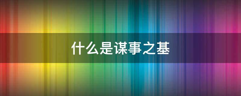 什么是谋事之基 什么是谋事之基 城市之道