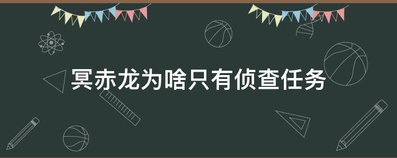 冥赤龙为啥只有侦查任务 冥赤龙只有调查任务