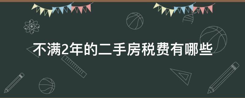 不满2年的二手房税费有哪些（二手房没满2年税费）