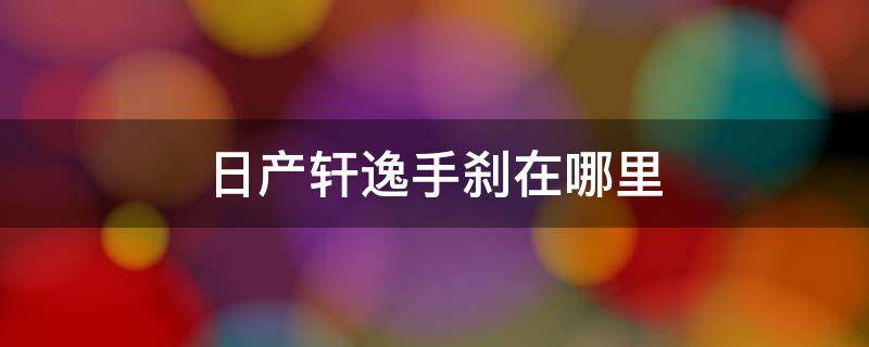 日产轩逸手刹在哪里（日产轩逸手刹在哪里2020）