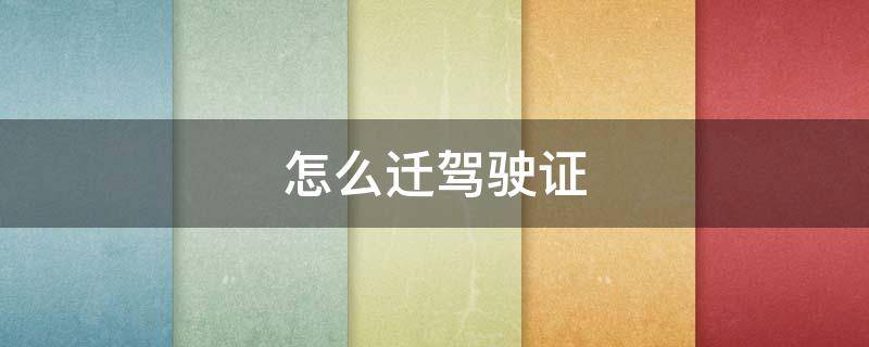 怎么迁驾驶证 怎么迁驾驶证档案