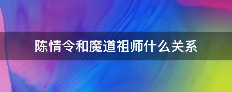 陈情令和魔道祖师什么关系 魔道祖师跟陈情令什么关系