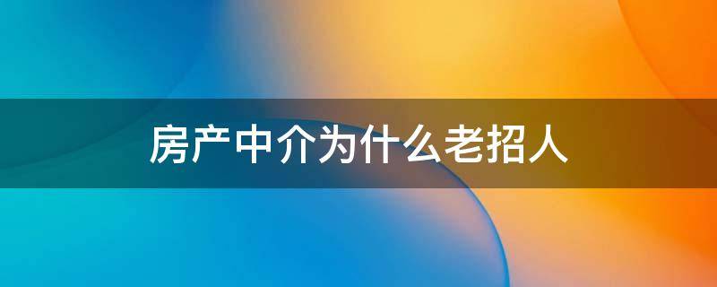 房产中介为什么老招人（为什么房中介总招人）
