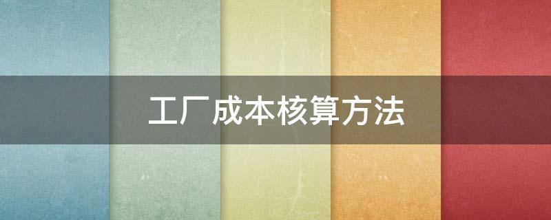 工厂成本核算方法 工厂成本核算方法包括