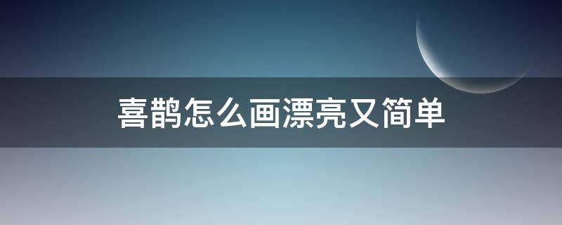 喜鹊怎么画漂亮又简单（喜鹊怎么画漂亮又简单 一步一步）