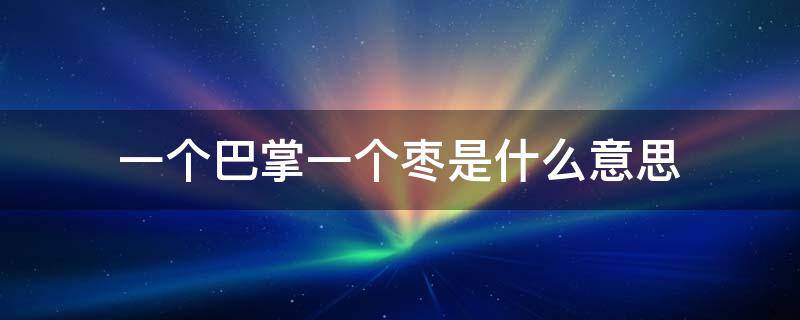 一个巴掌一个枣是什么意思 一颗枣一个巴掌