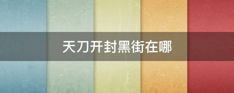 天刀开封黑街在哪 天刀开封大街在哪