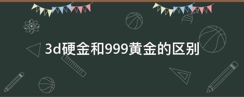 3d硬金和999黄金的区别 3d硬金和999黄金的区别是什么