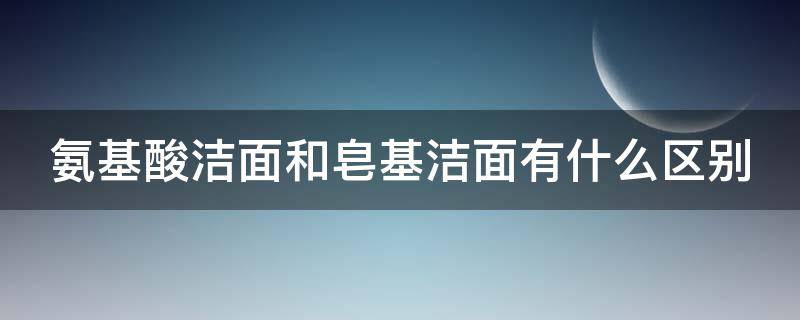 氨基酸洁面和皂基洁面有什么区别 氨基酸和皂基洗面奶有什么区别