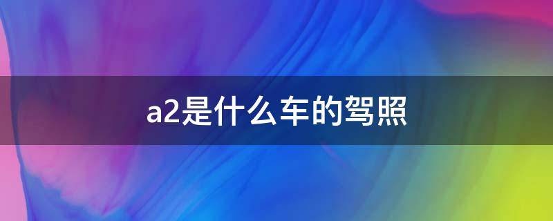 a2是什么车的驾照 A2是啥驾照