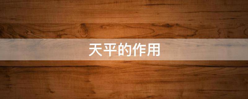 天平的作用（天平的作用是什么）