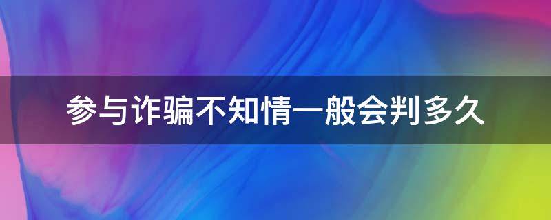 参与诈骗不知情一般会判多久 参与诈骗不知情一般会判多久业绩一万四已退脏