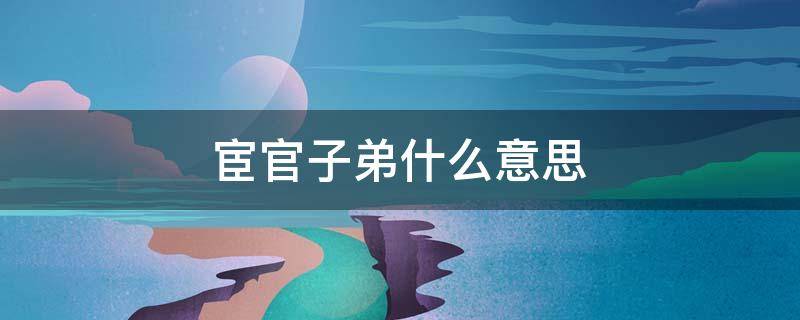 宦官子弟什么意思 官宦子弟的意思是什么意思