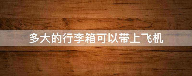 多大的行李箱可以带上飞机
