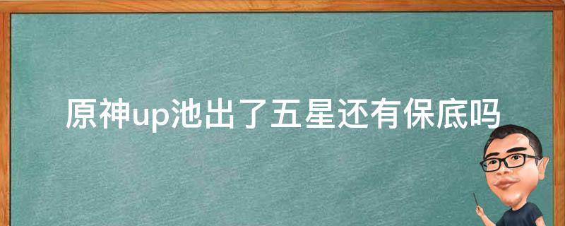 原神up池出了五星还有保底吗（原神up池出五星了常驻池保底还在吗）