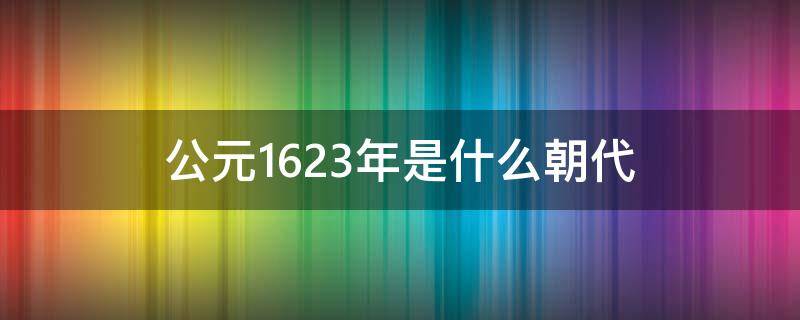 公元1623年是什么朝代 公元1623年是什么朝代的人